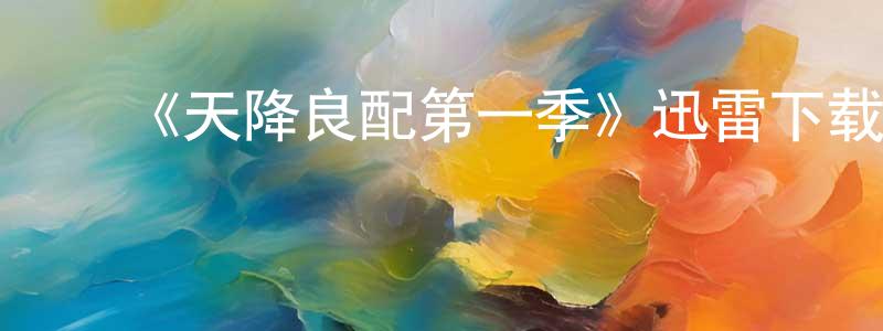 贝倩妮的动漫综艺大全,《天降良配第一季》迅雷下载/在线观看-都市情感-美剧天堂